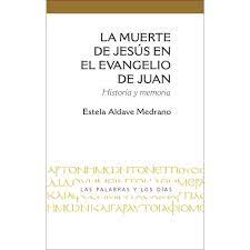 Estela Aldave Medrano, La muerte de Jesús en el Evangelio de Juan. Historia y memoria.